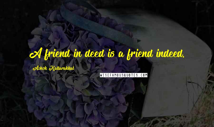 Ashok Kallarakkal Quotes: A friend in deed is a friend indeed.