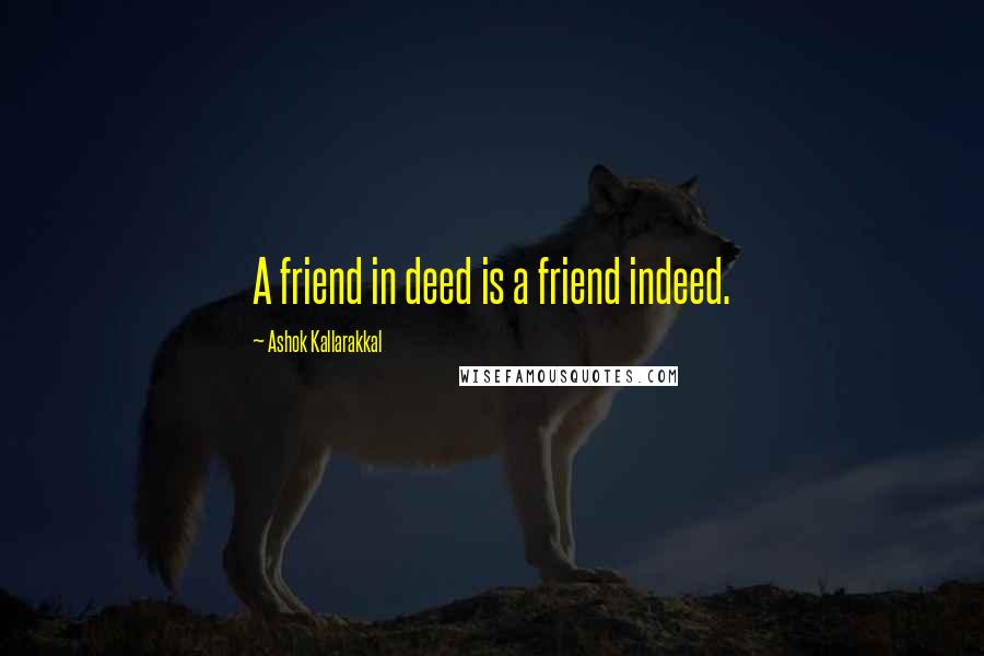 Ashok Kallarakkal Quotes: A friend in deed is a friend indeed.