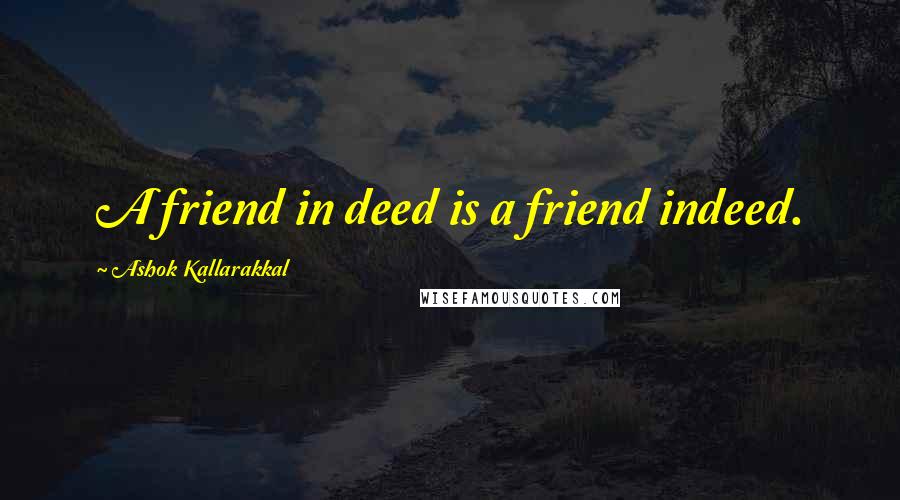 Ashok Kallarakkal Quotes: A friend in deed is a friend indeed.