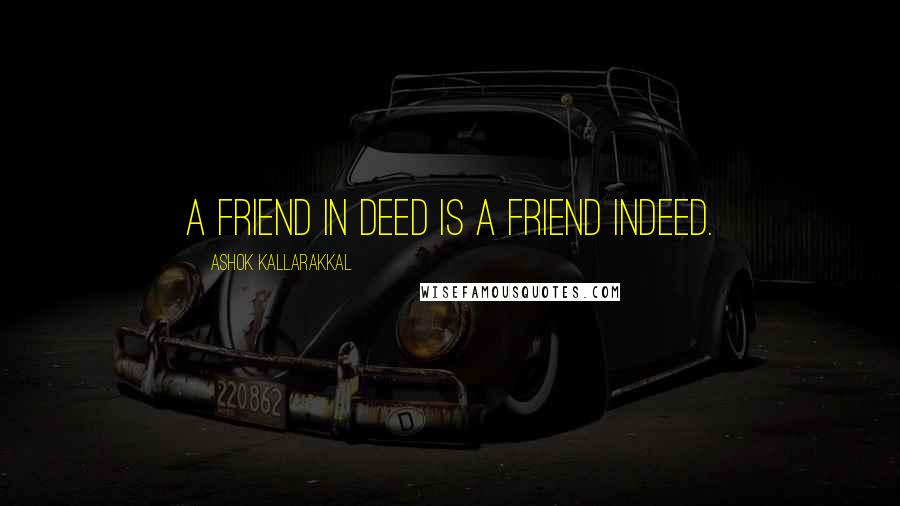 Ashok Kallarakkal Quotes: A friend in deed is a friend indeed.