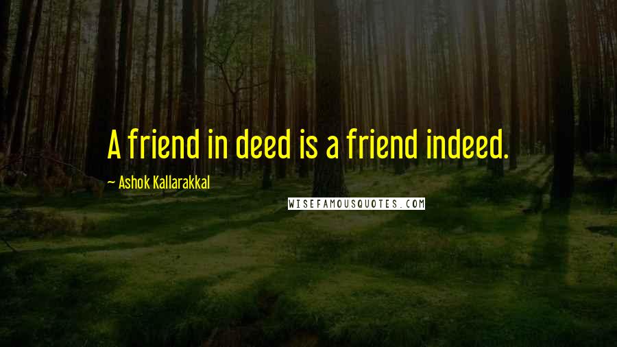 Ashok Kallarakkal Quotes: A friend in deed is a friend indeed.