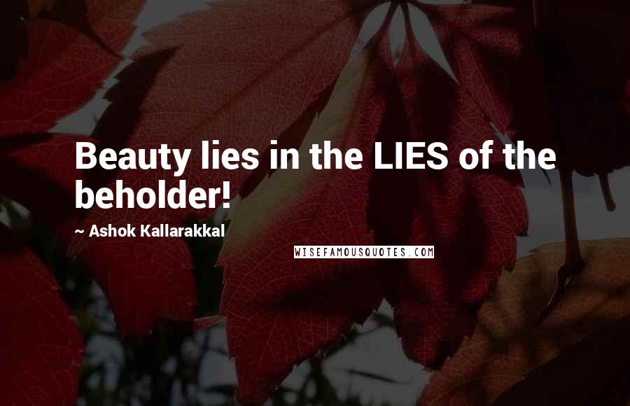 Ashok Kallarakkal Quotes: Beauty lies in the LIES of the beholder!