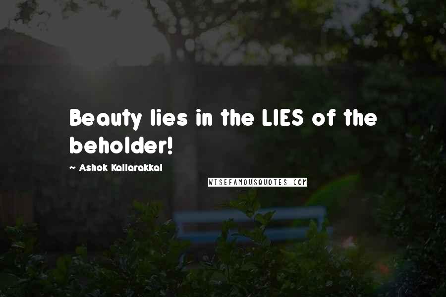 Ashok Kallarakkal Quotes: Beauty lies in the LIES of the beholder!