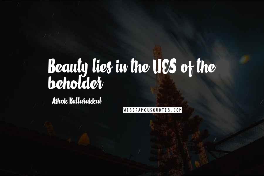 Ashok Kallarakkal Quotes: Beauty lies in the LIES of the beholder!