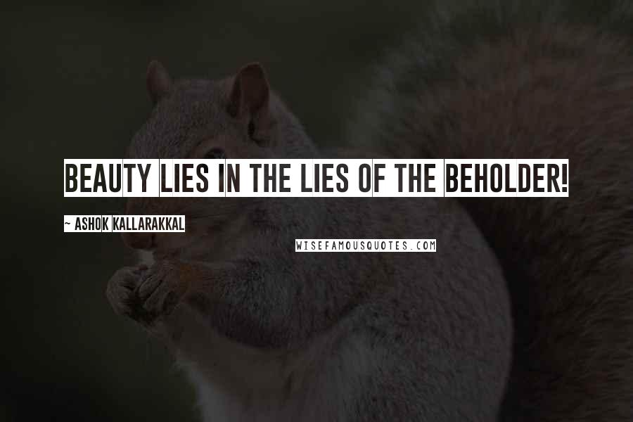 Ashok Kallarakkal Quotes: Beauty lies in the LIES of the beholder!