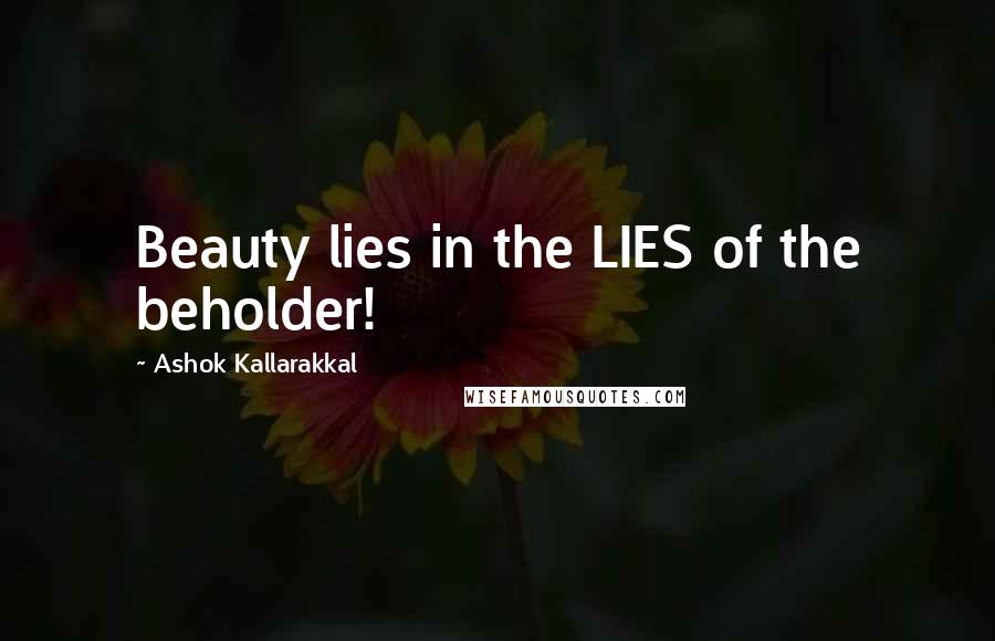 Ashok Kallarakkal Quotes: Beauty lies in the LIES of the beholder!