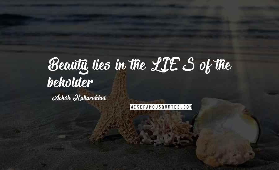 Ashok Kallarakkal Quotes: Beauty lies in the LIES of the beholder!