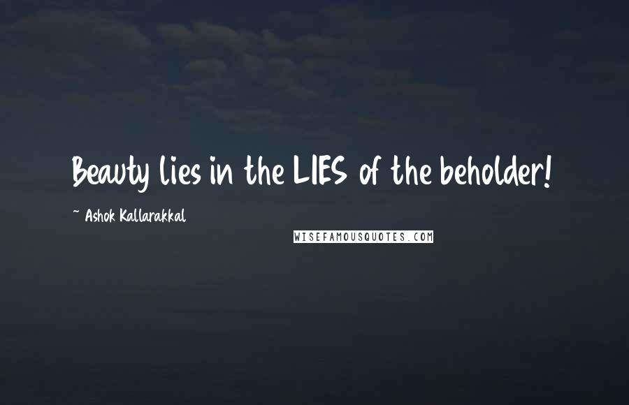 Ashok Kallarakkal Quotes: Beauty lies in the LIES of the beholder!