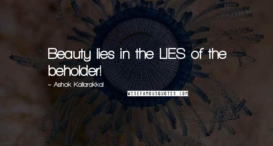 Ashok Kallarakkal Quotes: Beauty lies in the LIES of the beholder!