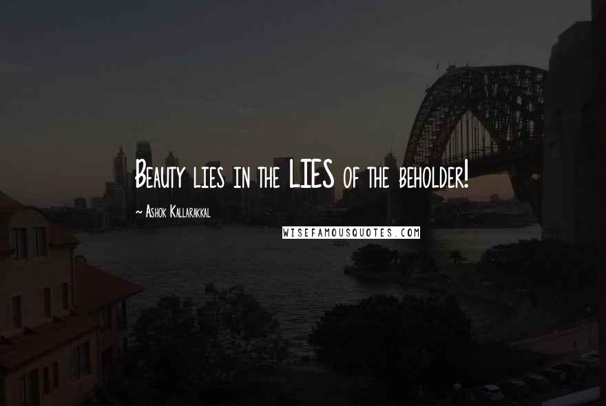 Ashok Kallarakkal Quotes: Beauty lies in the LIES of the beholder!