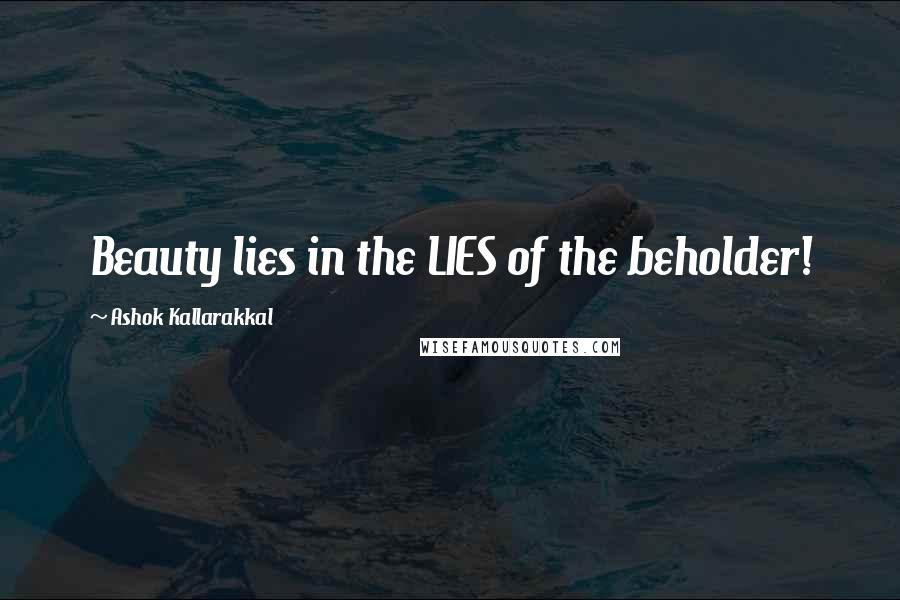 Ashok Kallarakkal Quotes: Beauty lies in the LIES of the beholder!