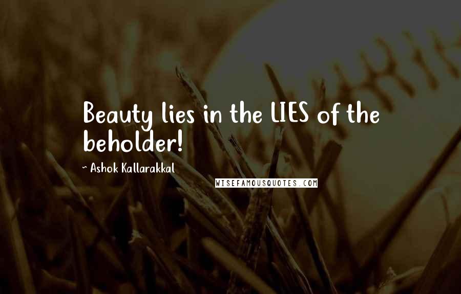 Ashok Kallarakkal Quotes: Beauty lies in the LIES of the beholder!