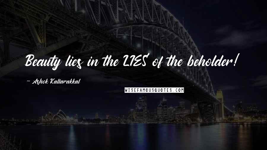 Ashok Kallarakkal Quotes: Beauty lies in the LIES of the beholder!