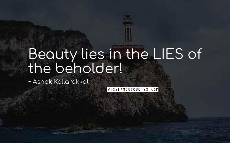 Ashok Kallarakkal Quotes: Beauty lies in the LIES of the beholder!