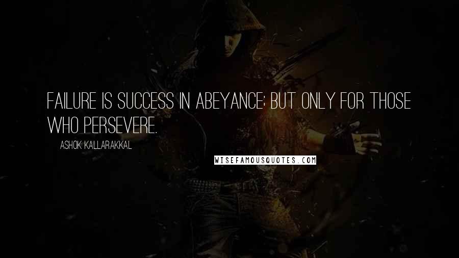 Ashok Kallarakkal Quotes: Failure is success in abeyance; but only for those who persevere.
