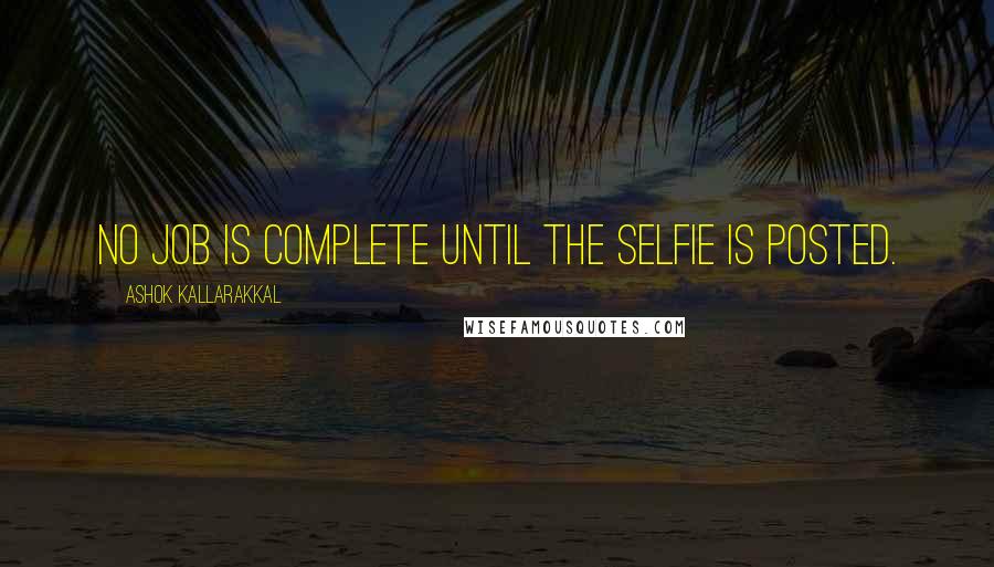 Ashok Kallarakkal Quotes: No job is complete until the selfie is posted.