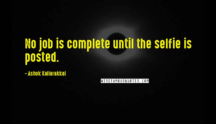 Ashok Kallarakkal Quotes: No job is complete until the selfie is posted.