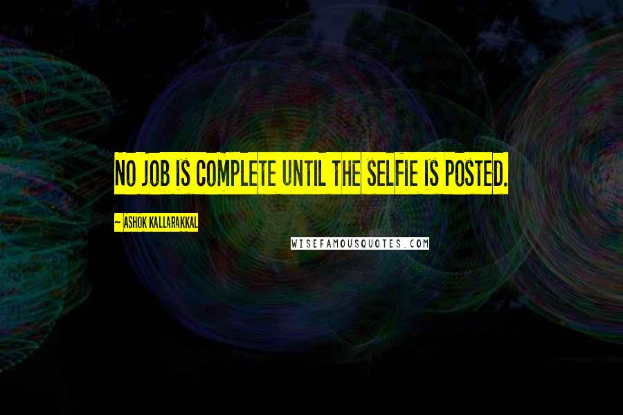 Ashok Kallarakkal Quotes: No job is complete until the selfie is posted.