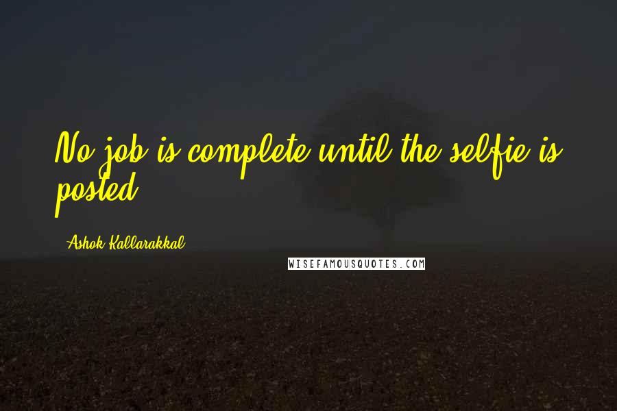 Ashok Kallarakkal Quotes: No job is complete until the selfie is posted.