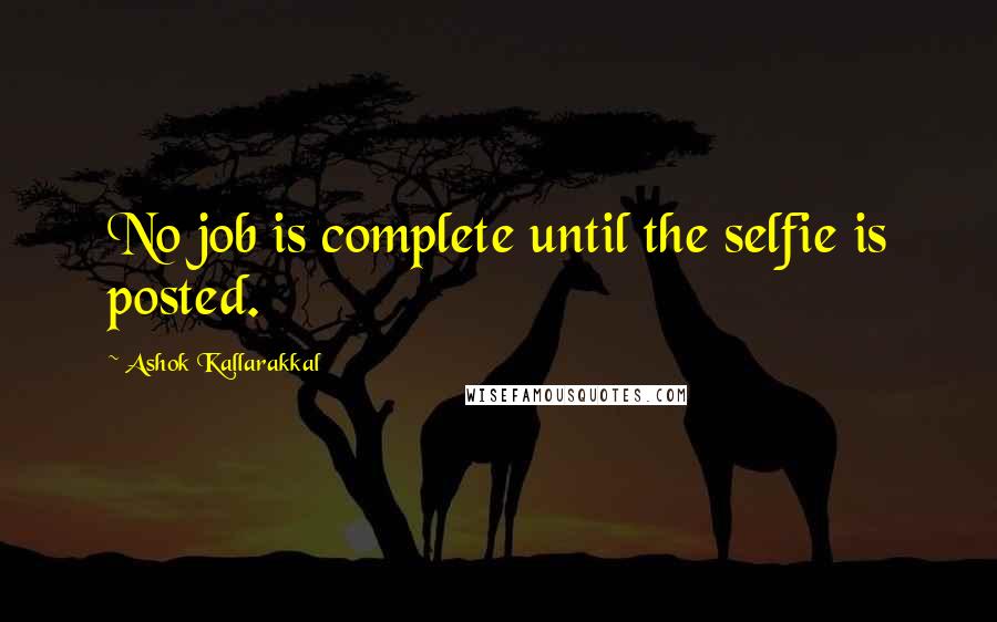 Ashok Kallarakkal Quotes: No job is complete until the selfie is posted.