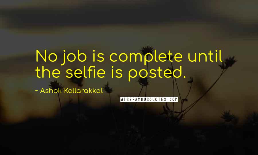 Ashok Kallarakkal Quotes: No job is complete until the selfie is posted.