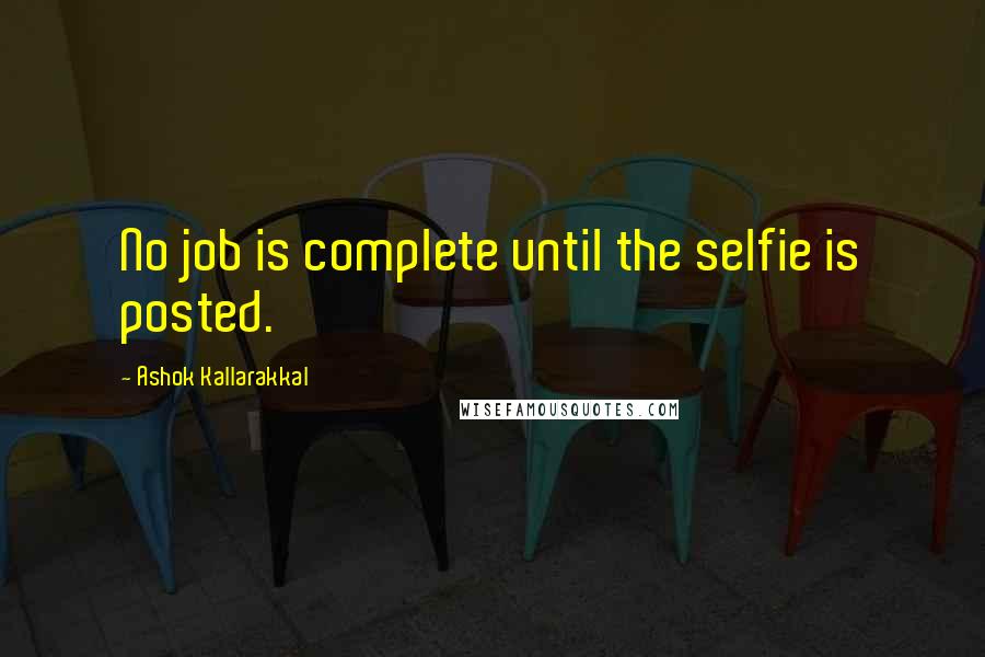 Ashok Kallarakkal Quotes: No job is complete until the selfie is posted.