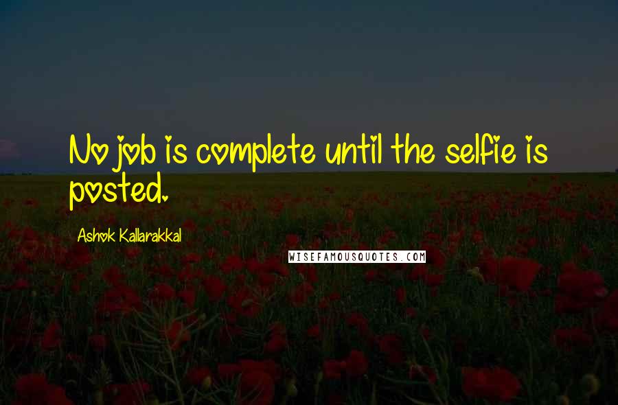 Ashok Kallarakkal Quotes: No job is complete until the selfie is posted.