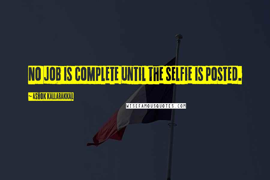 Ashok Kallarakkal Quotes: No job is complete until the selfie is posted.