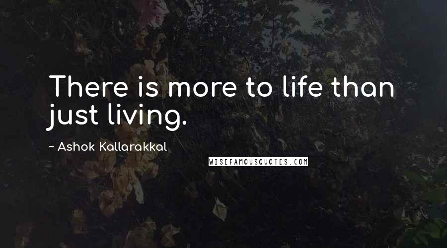 Ashok Kallarakkal Quotes: There is more to life than just living.