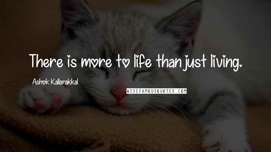 Ashok Kallarakkal Quotes: There is more to life than just living.