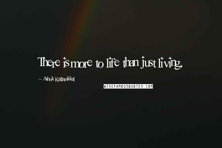 Ashok Kallarakkal Quotes: There is more to life than just living.