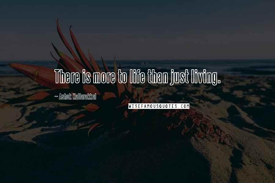 Ashok Kallarakkal Quotes: There is more to life than just living.
