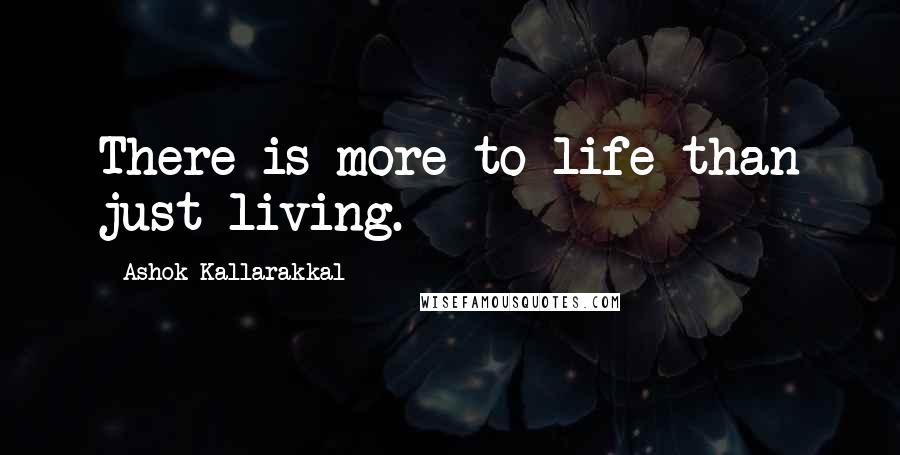 Ashok Kallarakkal Quotes: There is more to life than just living.