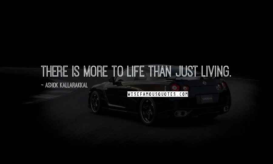 Ashok Kallarakkal Quotes: There is more to life than just living.