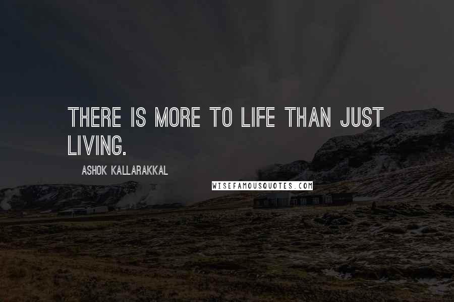 Ashok Kallarakkal Quotes: There is more to life than just living.