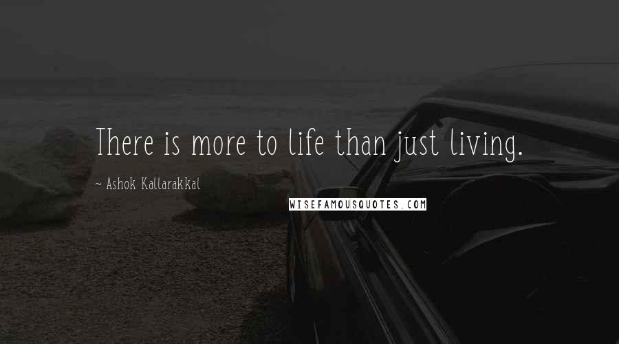 Ashok Kallarakkal Quotes: There is more to life than just living.