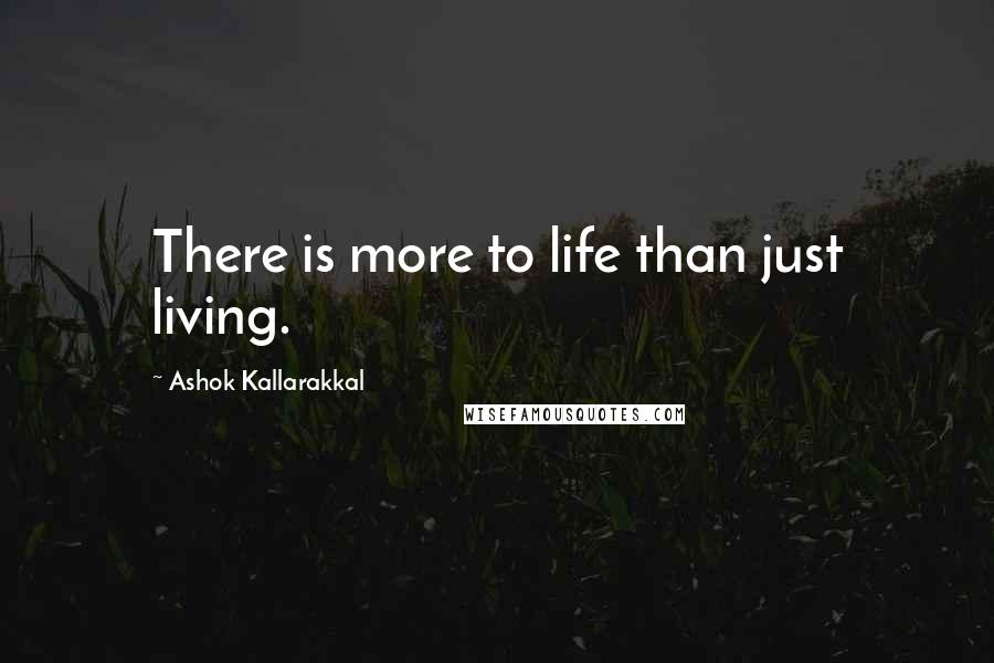 Ashok Kallarakkal Quotes: There is more to life than just living.