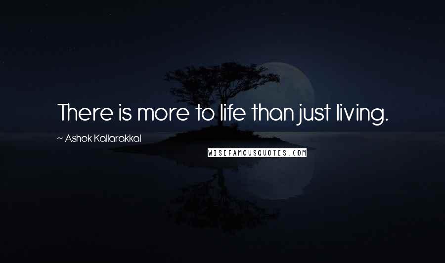 Ashok Kallarakkal Quotes: There is more to life than just living.