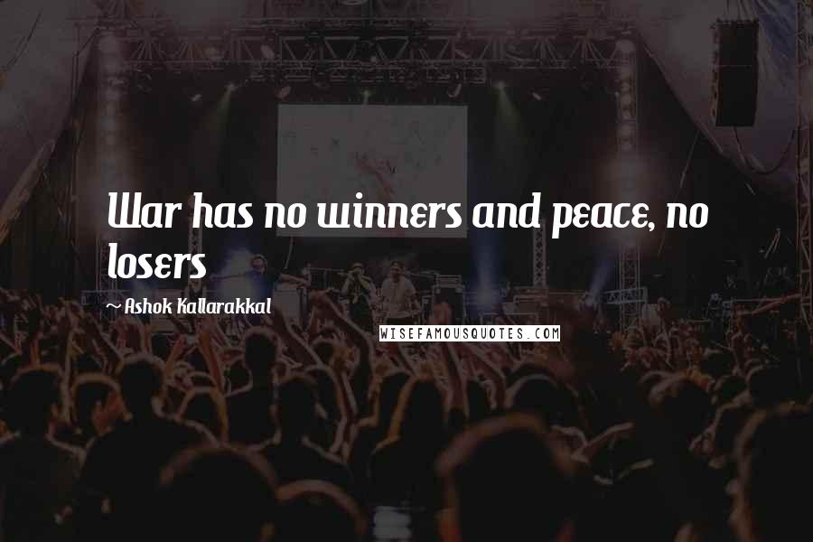 Ashok Kallarakkal Quotes: War has no winners and peace, no losers