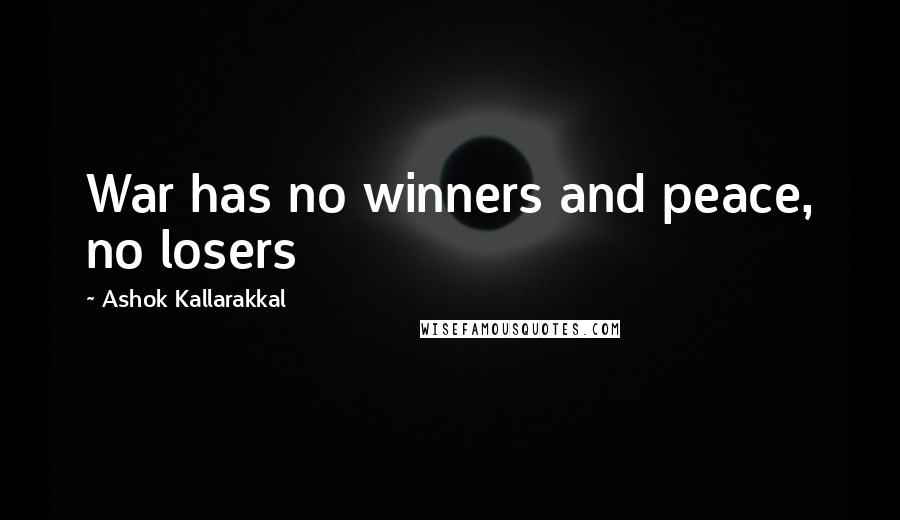 Ashok Kallarakkal Quotes: War has no winners and peace, no losers