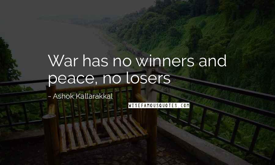 Ashok Kallarakkal Quotes: War has no winners and peace, no losers