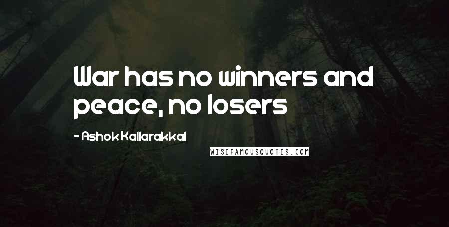 Ashok Kallarakkal Quotes: War has no winners and peace, no losers