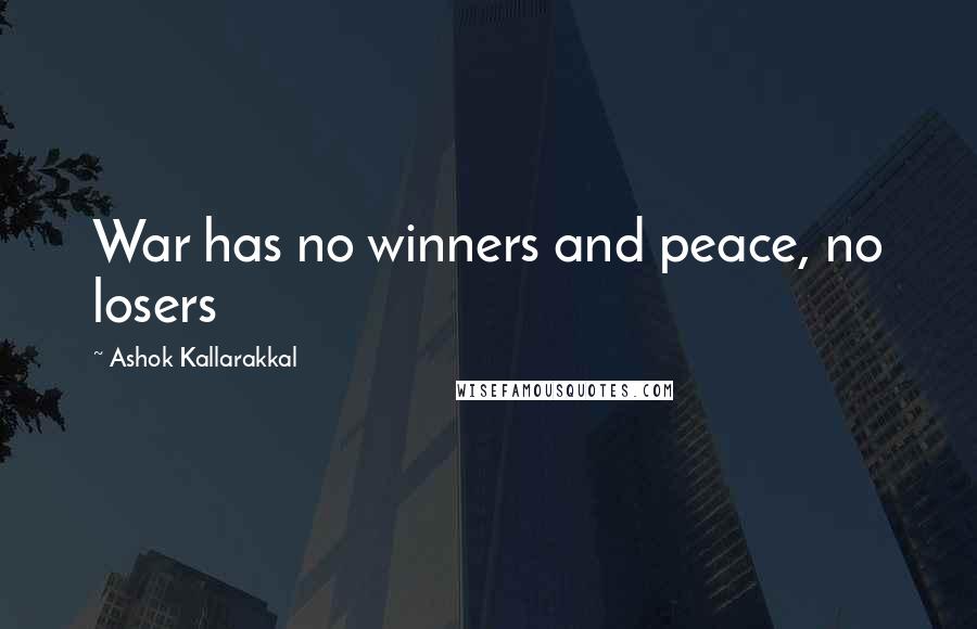 Ashok Kallarakkal Quotes: War has no winners and peace, no losers