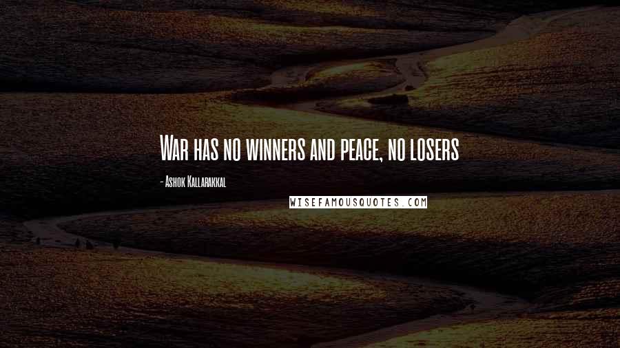 Ashok Kallarakkal Quotes: War has no winners and peace, no losers
