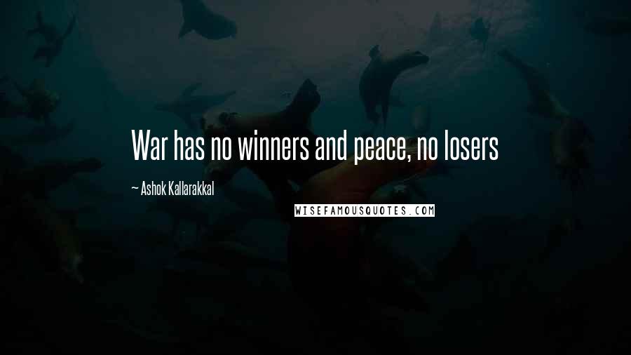 Ashok Kallarakkal Quotes: War has no winners and peace, no losers