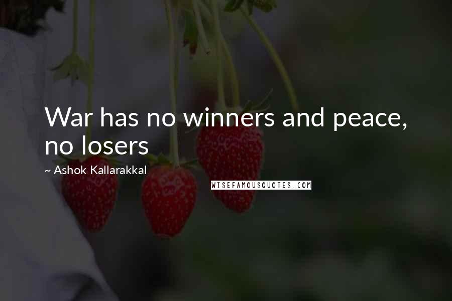 Ashok Kallarakkal Quotes: War has no winners and peace, no losers