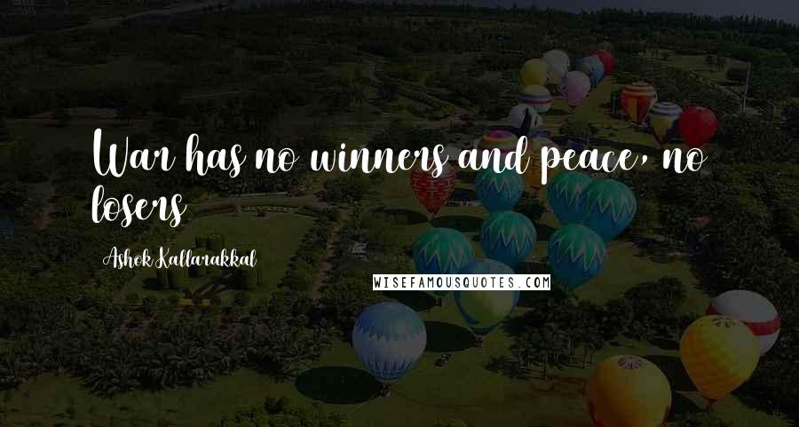 Ashok Kallarakkal Quotes: War has no winners and peace, no losers