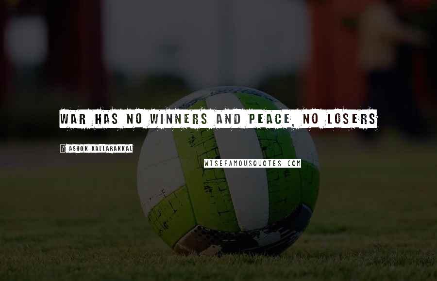 Ashok Kallarakkal Quotes: War has no winners and peace, no losers