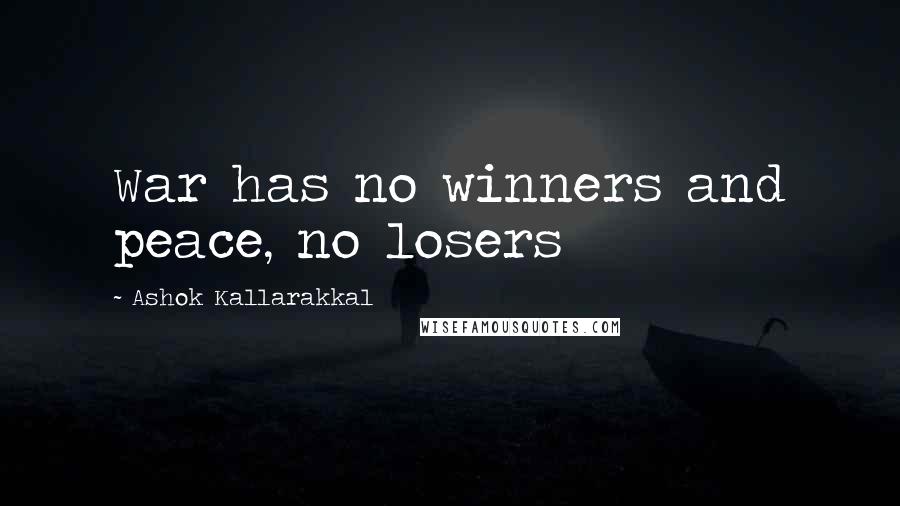 Ashok Kallarakkal Quotes: War has no winners and peace, no losers