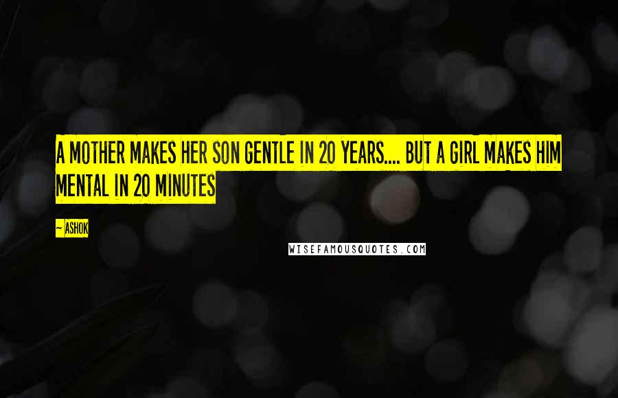 Ashok Quotes: A mother makes her son gentle in 20 years.... But a girl makes him mental in 20 minutes